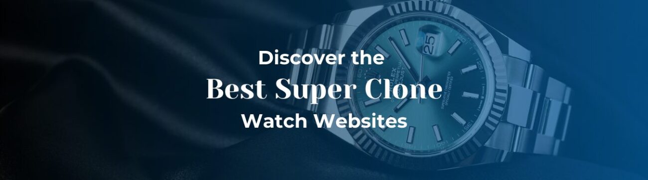 Best Super Clone Watch Websites : Where to Find High-Quality Timepieces
